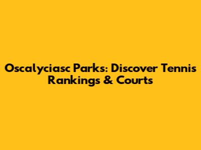 Oscalyciasc Parks: Discover Tennis Rankings & Courts