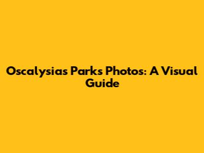 Oscalysias Parks Photos: A Visual Guide