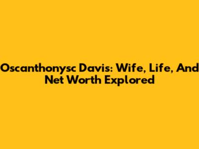 Oscanthonysc Davis: Wife, Life, And Net Worth Explored