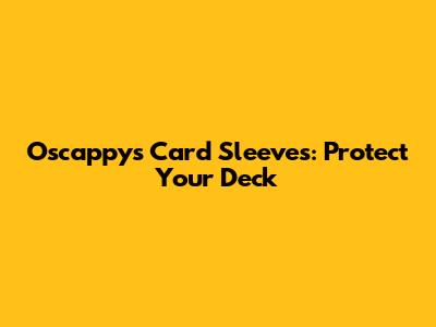 Oscappy's Card Sleeves: Protect Your Deck