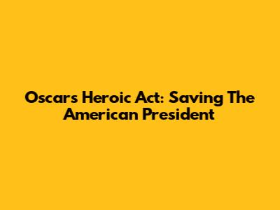 Oscar's Heroic Act: Saving The American President