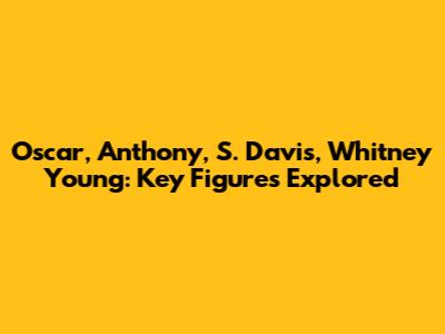 Oscar, Anthony, S. Davis, Whitney Young: Key Figures Explored