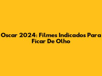Oscar 2024: Filmes Indicados Para Ficar De Olho