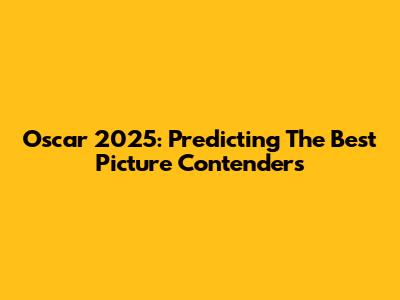 Oscar 2025: Predicting The Best Picture Contenders