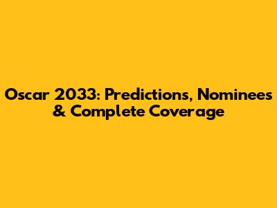 Oscar 2033: Predictions, Nominees & Complete Coverage