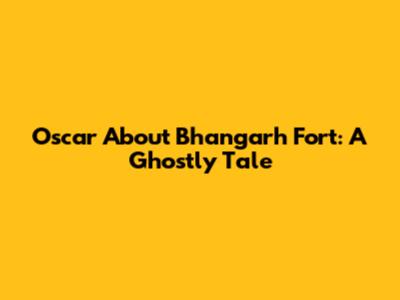 Oscar About Bhangarh Fort: A Ghostly Tale