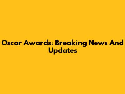 Oscar Awards: Breaking News And Updates