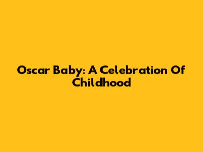Oscar Baby: A Celebration Of Childhood