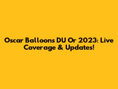 Oscar Balloons DU Or 2023: Live Coverage & Updates!