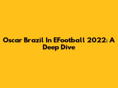 Oscar Brazil In EFootball 2022: A Deep Dive