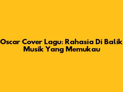 Oscar Cover Lagu: Rahasia Di Balik Musik Yang Memukau