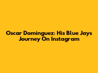 Oscar Dominguez: His Blue Jays Journey On Instagram