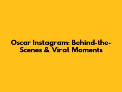 Oscar Instagram: Behind-the-Scenes & Viral Moments