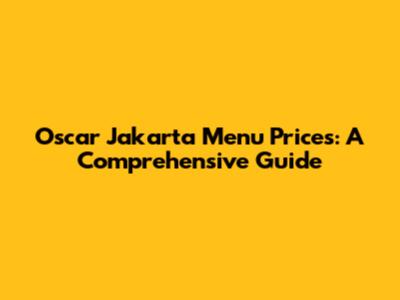 Oscar Jakarta Menu Prices: A Comprehensive Guide