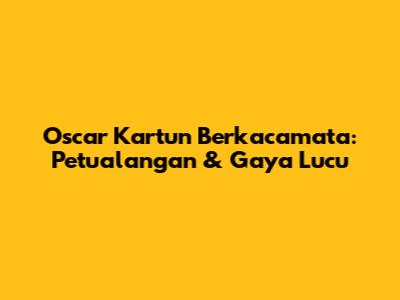 Oscar Kartun Berkacamata: Petualangan & Gaya Lucu