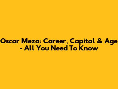 Oscar Meza: Career, Capital & Age - All You Need To Know