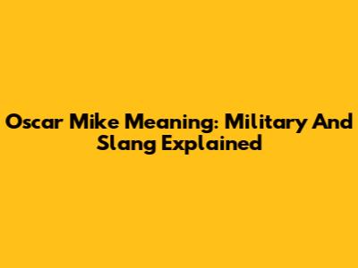Oscar Mike Meaning: Military And Slang Explained