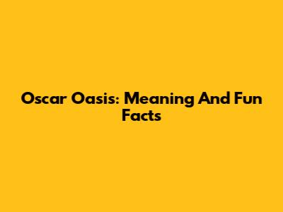 Oscar Oasis: Meaning And Fun Facts