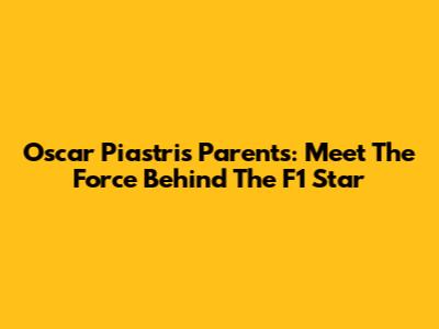 Oscar Piastri's Parents: Meet The Force Behind The F1 Star