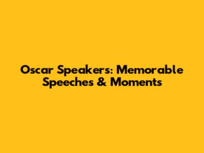 Oscar Speakers: Memorable Speeches & Moments