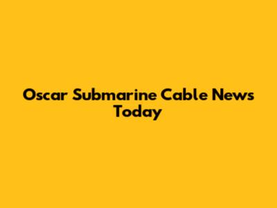 Oscar Submarine Cable News Today