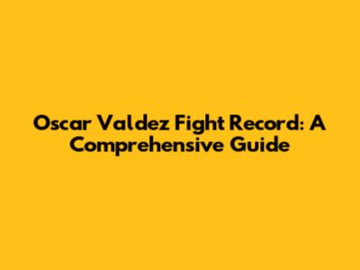 Oscar Valdez Fight Record: A Comprehensive Guide