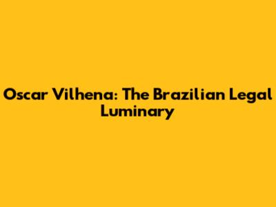 Oscar Vilhena: The Brazilian Legal Luminary
