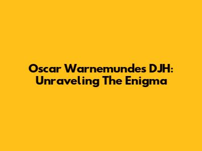 Oscar Warnemundes DJH: Unraveling The Enigma