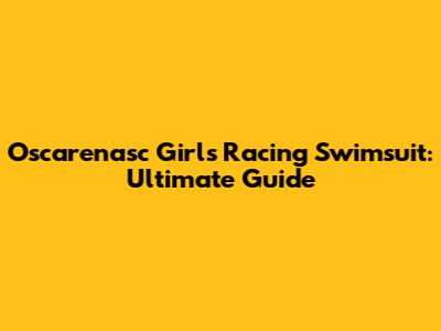 Oscarenasc Girls Racing Swimsuit: Ultimate Guide