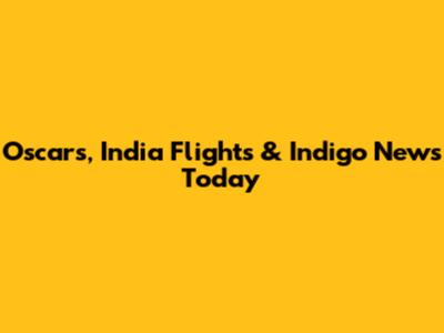 Oscars, India Flights & Indigo News Today