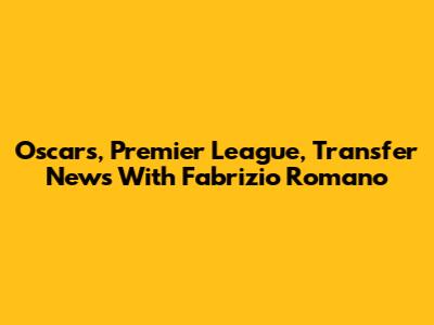 Oscars, Premier League, Transfer News With Fabrizio Romano