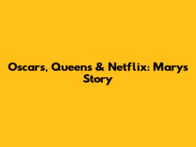 Oscars, Queens & Netflix: Mary's Story