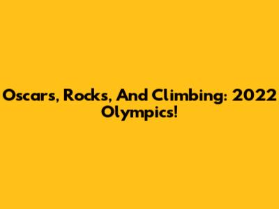 Oscars, Rocks, And Climbing: 2022 Olympics!