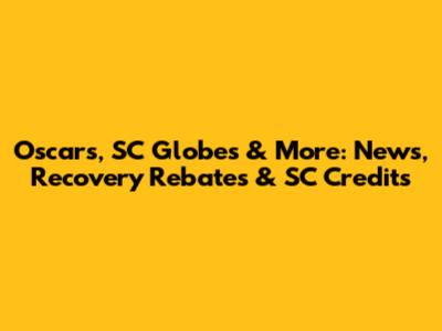 Oscars, SC Globes & More: News, Recovery Rebates & SC Credits