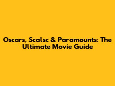 Oscars, Scalsc & Paramounts: The Ultimate Movie Guide