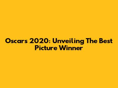Oscars 2020: Unveiling The Best Picture Winner