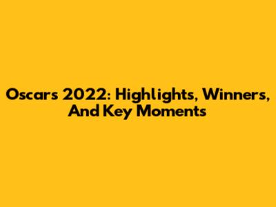Oscars 2022: Highlights, Winners, And Key Moments