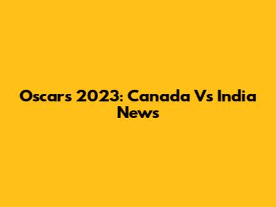Oscars 2023: Canada Vs India News