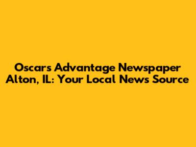 Oscars Advantage Newspaper Alton, IL: Your Local News Source