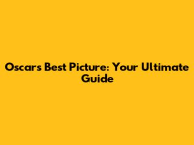 Oscars Best Picture: Your Ultimate Guide