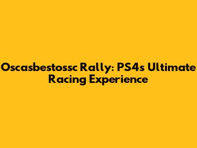 Oscasbestossc Rally: PS4's Ultimate Racing Experience
