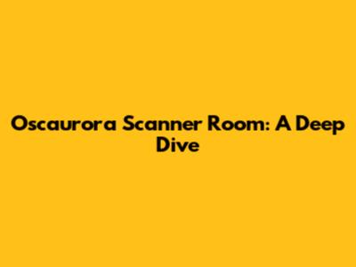 Oscaurora Scanner Room: A Deep Dive