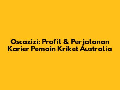 Oscazizi: Profil & Perjalanan Karier Pemain Kriket Australia