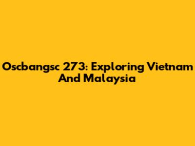 Oscbangsc 273: Exploring Vietnam And Malaysia
