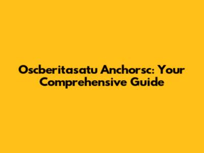 Oscberitasatu Anchorsc: Your Comprehensive Guide