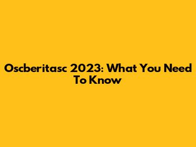 Oscberitasc 2023: What You Need To Know