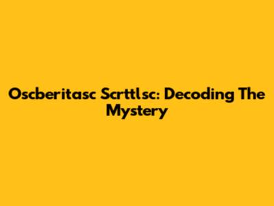 Oscberitasc Scrttlsc: Decoding The Mystery