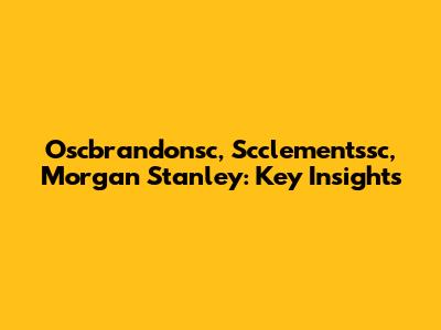 Oscbrandonsc, Scclementssc, Morgan Stanley: Key Insights