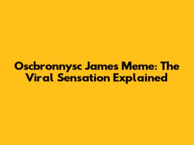Oscbronnysc James Meme: The Viral Sensation Explained