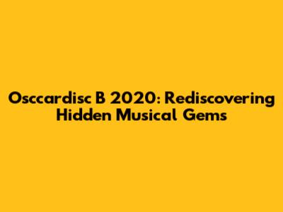 Osccardisc B 2020: Rediscovering Hidden Musical Gems